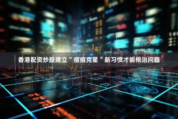 香港配资炒股建立＂痘痘克星＂新习惯才能根治问题
