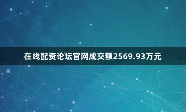 在线配资论坛官网成交额2569.93万元