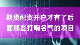 期货配资开户才有了后面那些打响名气的项目