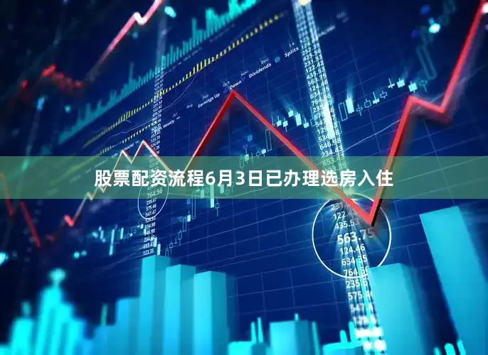 股票配资流程6月3日已办理选房入住