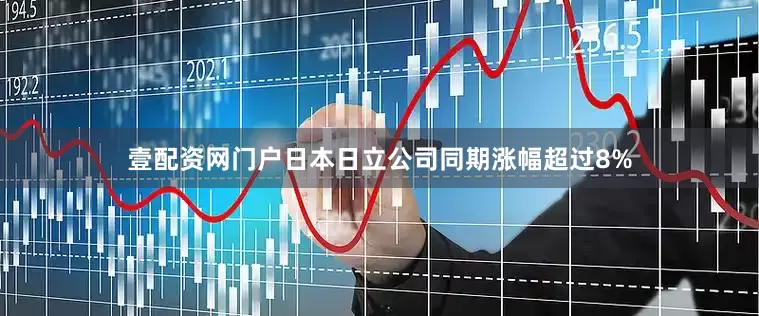 壹配资网门户日本日立公司同期涨幅超过8%
