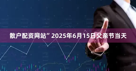 散户配资网站”2025年6月15日父亲节当天
