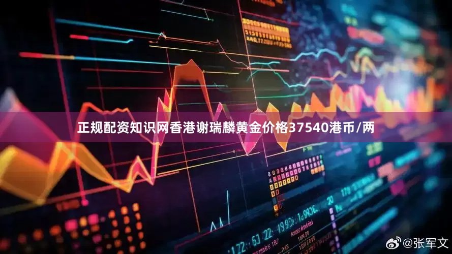 正规配资知识网香港谢瑞麟黄金价格37540港币/两