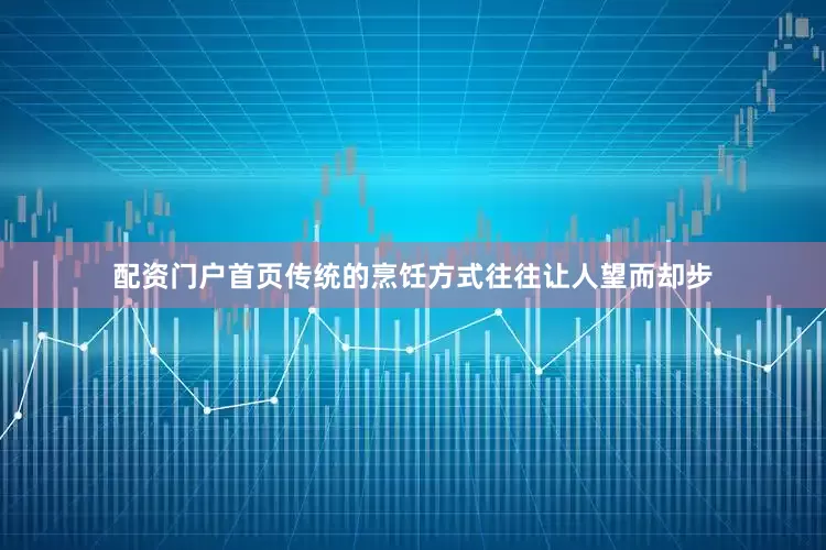 配资门户首页传统的烹饪方式往往让人望而却步