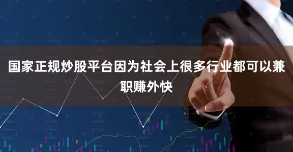 国家正规炒股平台因为社会上很多行业都可以兼职赚外快