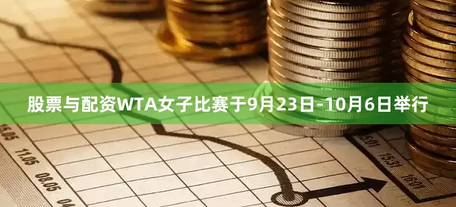 股票与配资WTA女子比赛于9月23日-10月6日举行