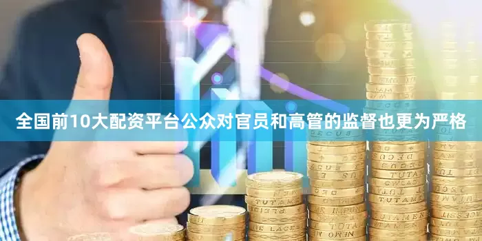 全国前10大配资平台公众对官员和高管的监督也更为严格