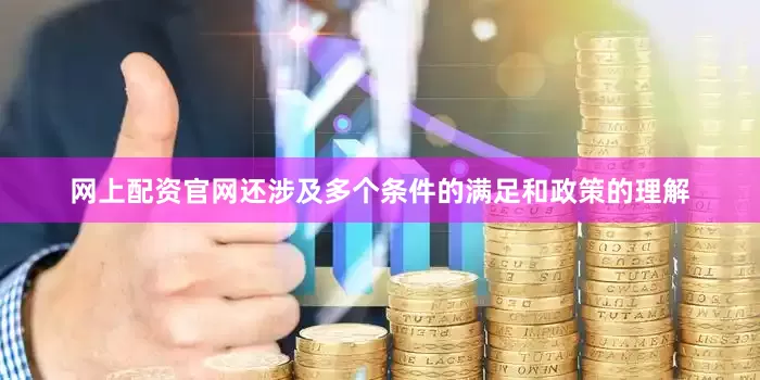 网上配资官网还涉及多个条件的满足和政策的理解