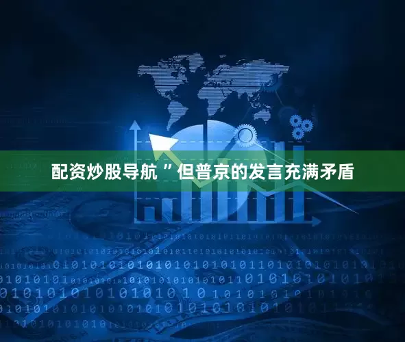 配资炒股导航 ”但普京的发言充满矛盾