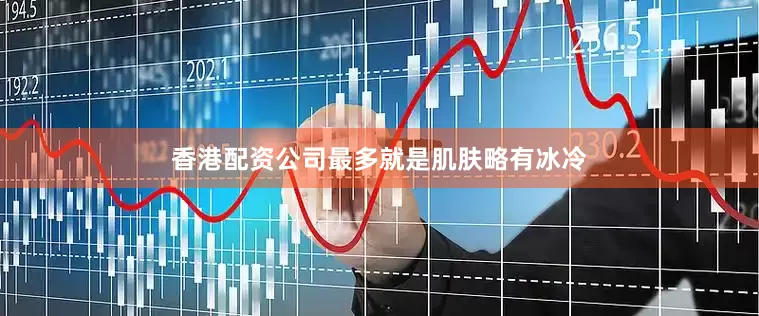 香港配资公司最多就是肌肤略有冰冷