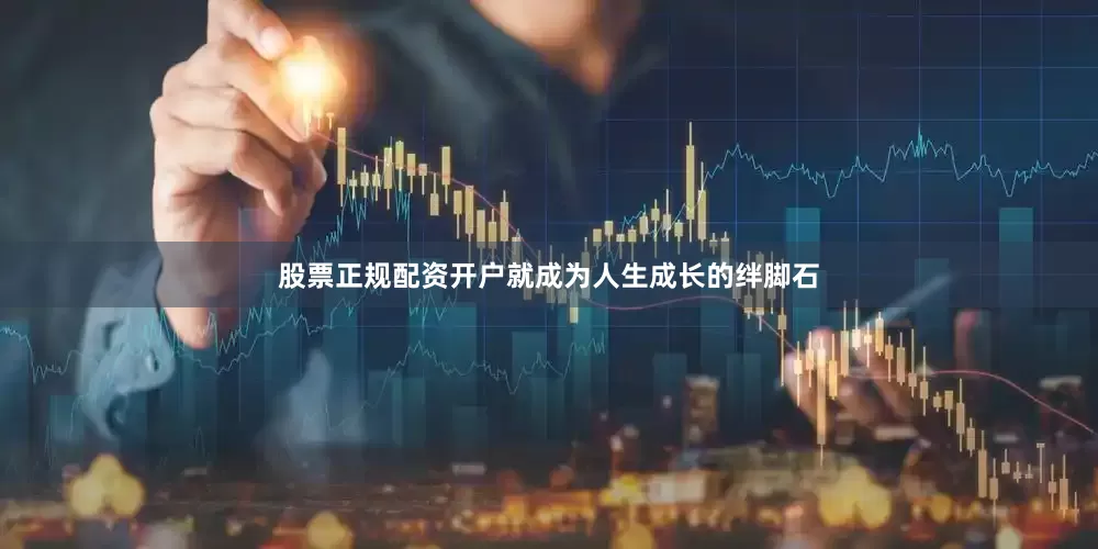 股票正规配资开户就成为人生成长的绊脚石