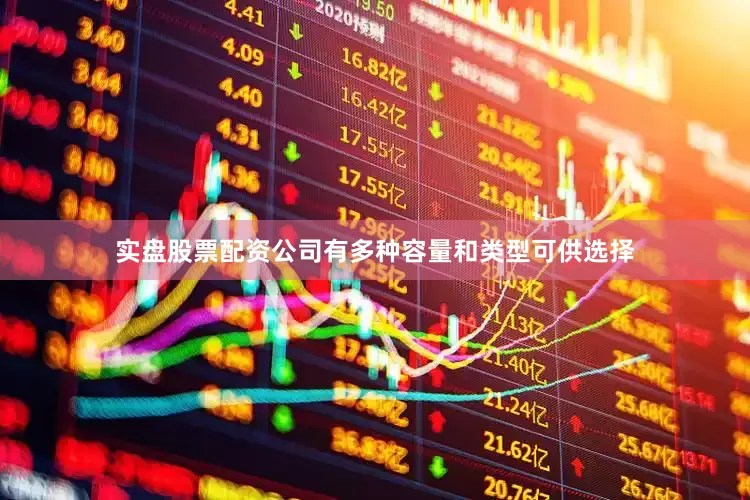 实盘股票配资公司有多种容量和类型可供选择