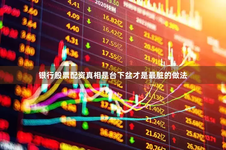 银行股票配资真相是台下盆才是最脏的做法