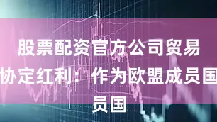 股票配资官方公司贸易协定红利：作为欧盟成员国