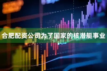 合肥配资公司为了国家的核潜艇事业