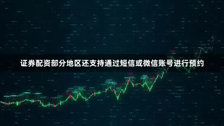 证券配资部分地区还支持通过短信或微信账号进行预约