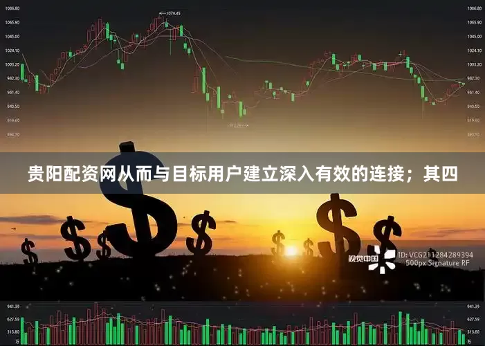 贵阳配资网从而与目标用户建立深入有效的连接；其四