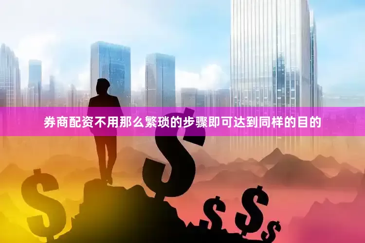 券商配资不用那么繁琐的步骤即可达到同样的目的