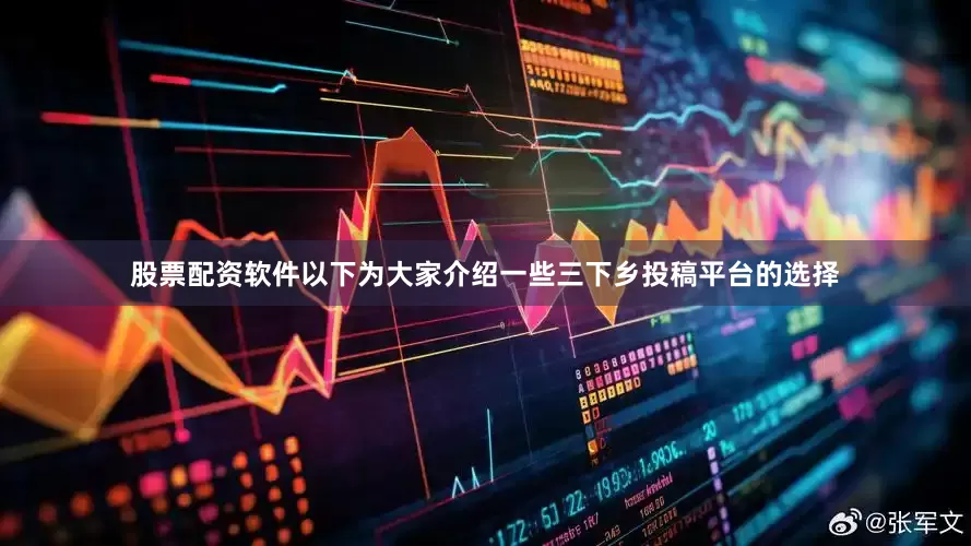 股票配资软件以下为大家介绍一些三下乡投稿平台的选择