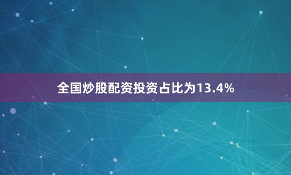 全国炒股配资投资占比为13.4%