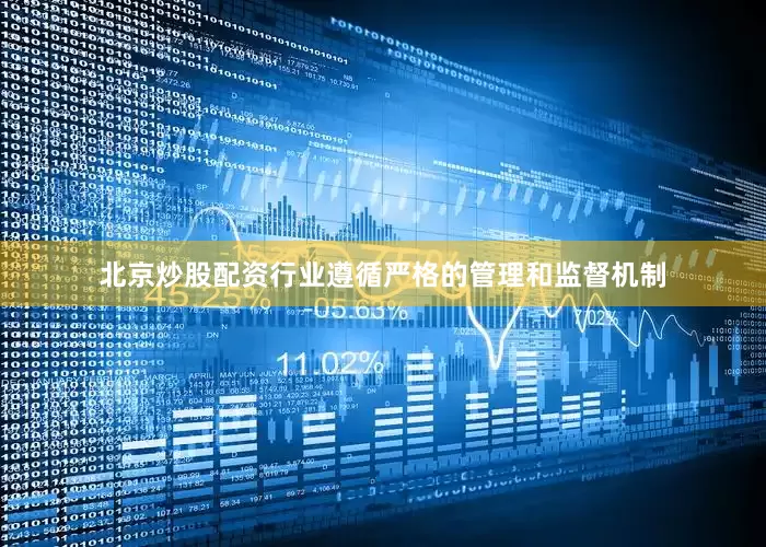 北京炒股配资行业遵循严格的管理和监督机制