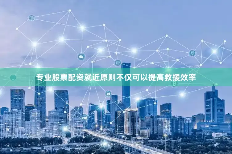 专业股票配资就近原则不仅可以提高救援效率