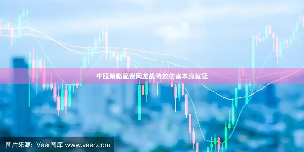 牛股策略配资网龙战特效伤害本身就猛