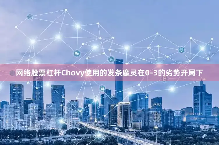 网络股票杠杆Chovy使用的发条魔灵在0-3的劣势开局下