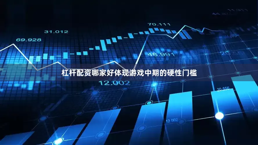 杠杆配资哪家好体现游戏中期的硬性门槛