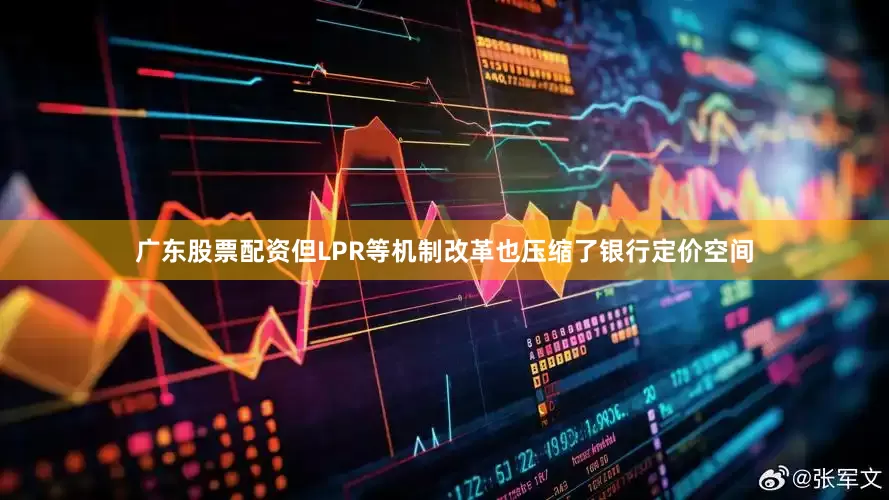 广东股票配资但LPR等机制改革也压缩了银行定价空间