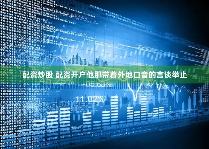 配资炒股 配资开户他那带着外地口音的言谈举止