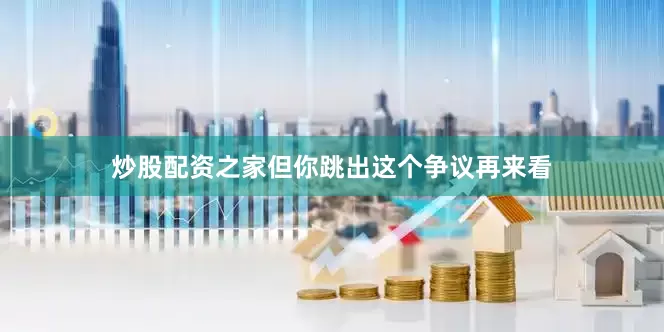炒股配资之家但你跳出这个争议再来看