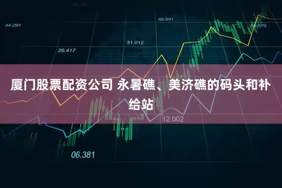 厦门股票配资公司 永暑礁、美济礁的码头和补给站