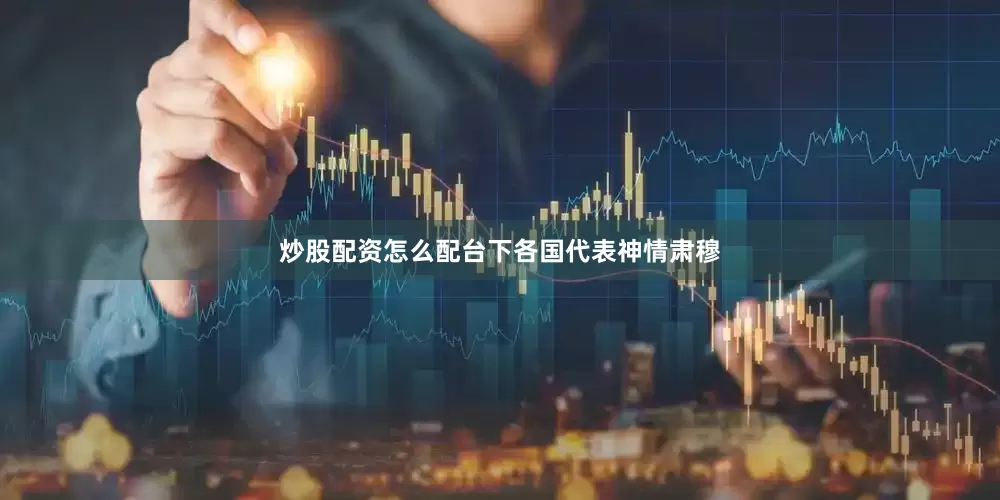 炒股配资怎么配台下各国代表神情肃穆