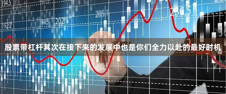 股票带杠杆其次在接下来的发展中也是你们全力以赴的最好时机