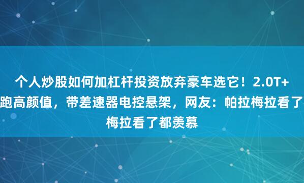 个人炒股如何加杠杆投资放弃豪车选它！2.0T+9AT轿跑高颜值，带差速器电控悬架，网友：帕拉梅拉看了都羡慕
