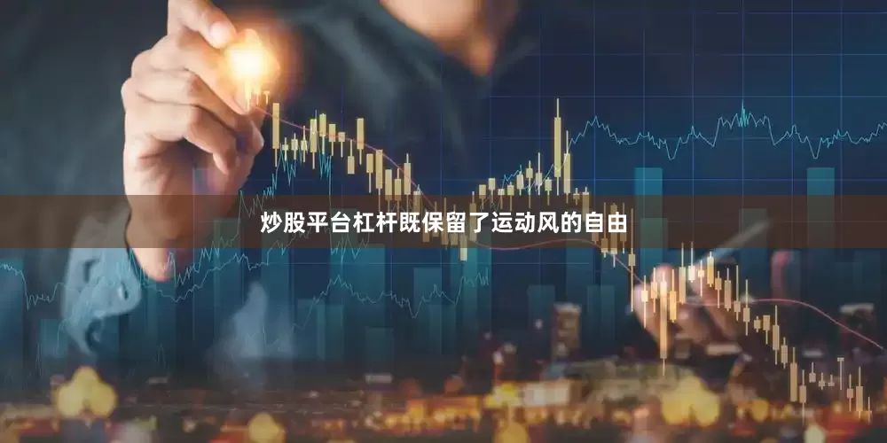 炒股平台杠杆既保留了运动风的自由