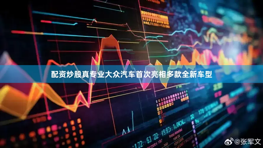 配资炒股真专业大众汽车首次亮相多款全新车型