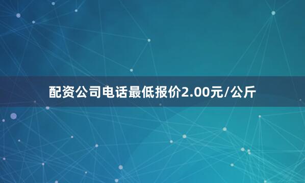 配资公司电话最低报价2.00元/公斤