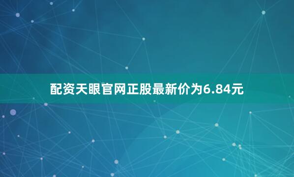 配资天眼官网正股最新价为6.84元