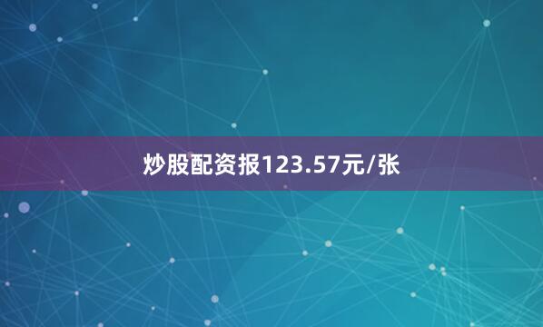 炒股配资报123.57元/张